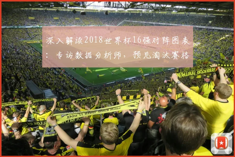 深入解读2018世界杯16强对阵图表：专访数据分析师，预见淘汰赛格局